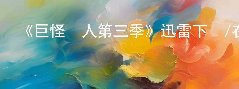 陳初明發布《巨怪獵人第三季》迅雷下載/在線觀看-動漫卡通-美劇天堂